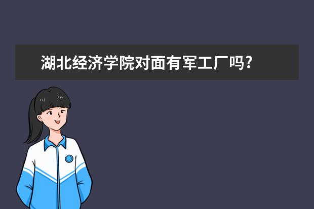 湖北经济学院对面有军工厂吗?