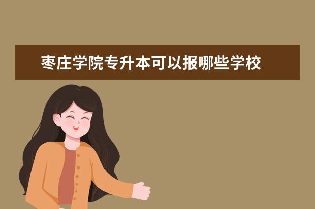 枣庄学院专升本可以报哪些学校