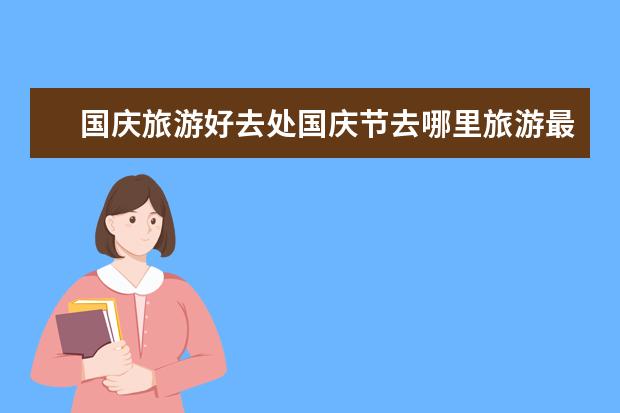 国庆旅游好去处国庆节去哪里旅游最好