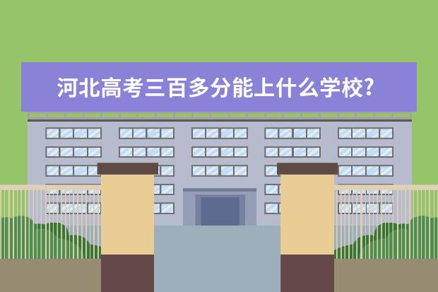 河北高考三百多分能上什么学校?