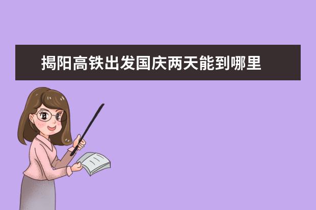揭阳高铁出发国庆两天能到哪里
