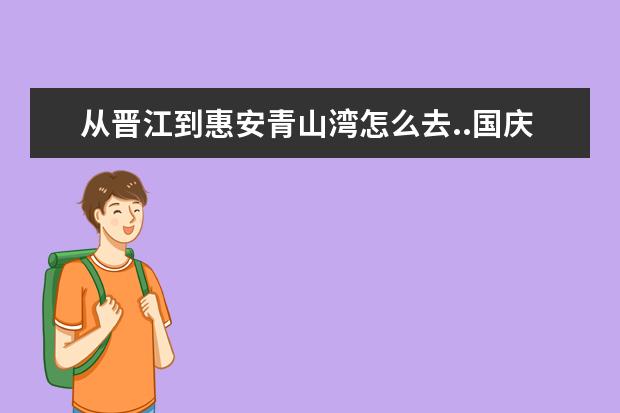 从晋江到惠安青山湾怎么去..国庆要去.麻烦各位详细点.路线包括那边的景点