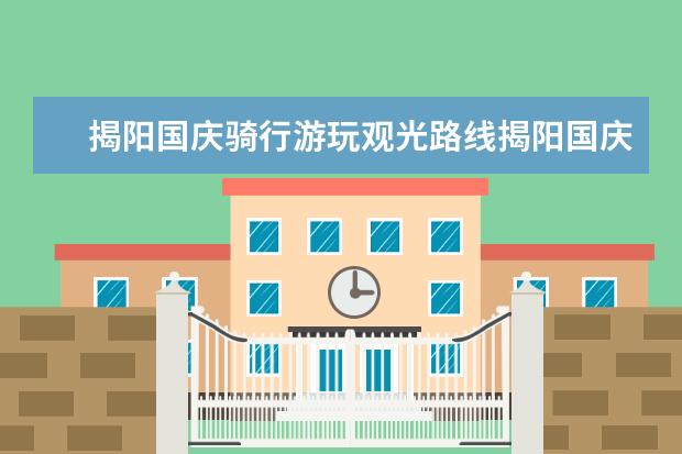 揭阳国庆骑行游玩观光路线揭阳国庆骑行游玩观光路线怎么走