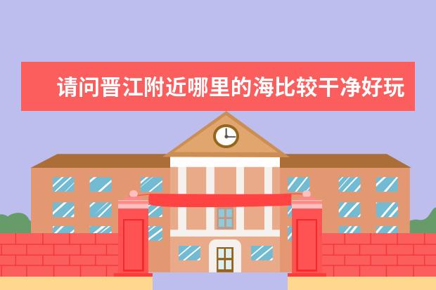 请问晋江附近哪里的海比较干净好玩?
