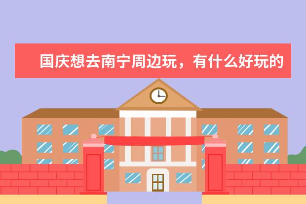 国庆想去南宁周边玩,有什么好玩的?比如农家乐,登山,户外拓展等。