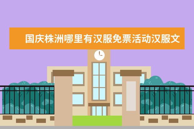 国庆株洲哪里有汉服免票活动汉服文化节门票
