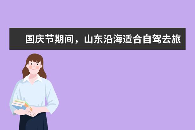 国庆节期间,山东沿海适合自驾去旅游吗?