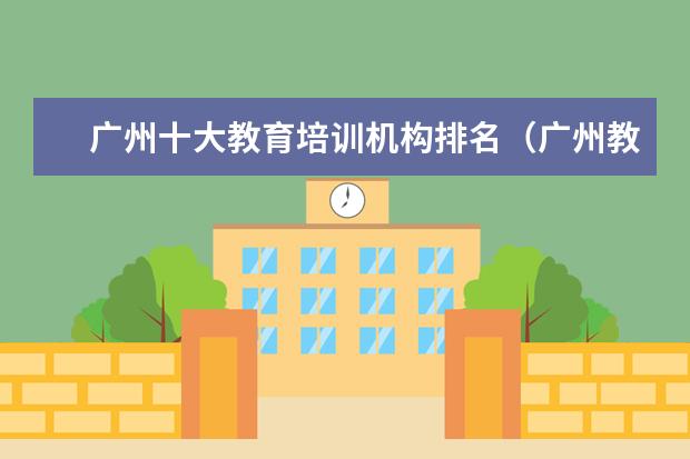 广州十大教育培训机构排名（广州教育培训机构排名前十）