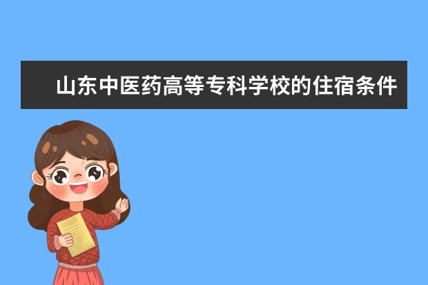 山东中医药高等专科学校的住宿条件怎么样、?