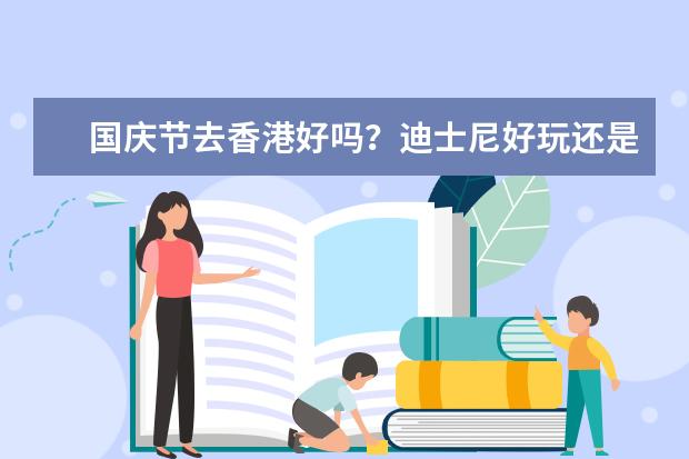 国庆节去香港好吗?迪士尼好玩还是海洋公园好玩?还有什么其他的地方呢?