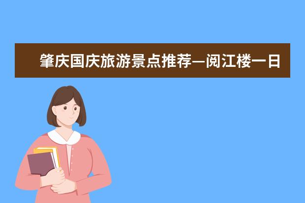 肇庆国庆旅游景点推荐—阅江楼一日游 肇庆国庆节旅游景点推荐—砚阳湖一日游