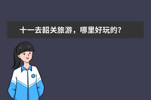 十一去韶关旅游，哪里好玩的？