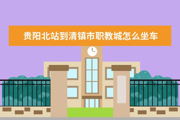 贵阳北站到清镇市职教城怎么坐车