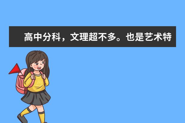 高中分科,文理超不多。也是艺术特长生,可是现在读书的不怎样,选了理科,不知是对还是错呢??前途渺茫