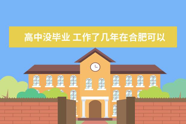 高中没毕业 工作了几年在合肥可以上大专吗或职校。差的学校都无所谓只想拿个大专文凭。帮忙回答下。谢谢了