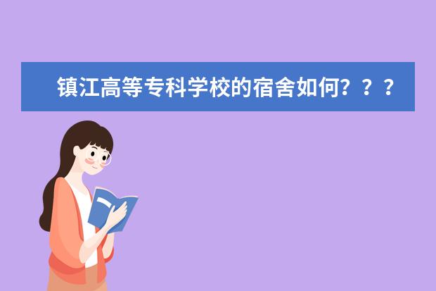 镇江高等专科学校的宿舍如何？？？