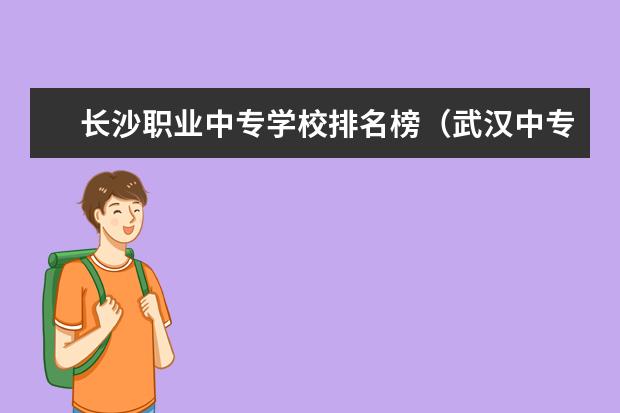 长沙职业中专学校排名榜（武汉中专职校排名前十位）