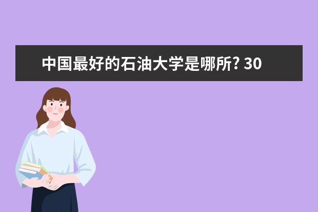 中国最好的石油大学是哪所? 30分求全国石油专科学院的排名！