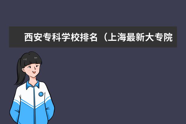 西安专科学校排名（上海最新大专院校排名列表）