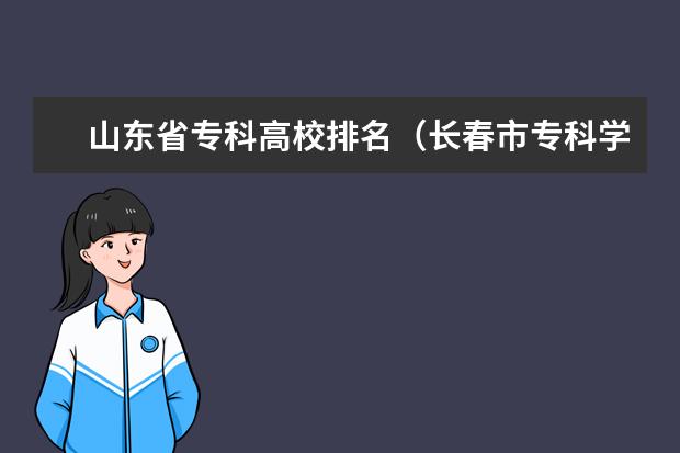 山东省专科高校排名（长春市专科学校排名）