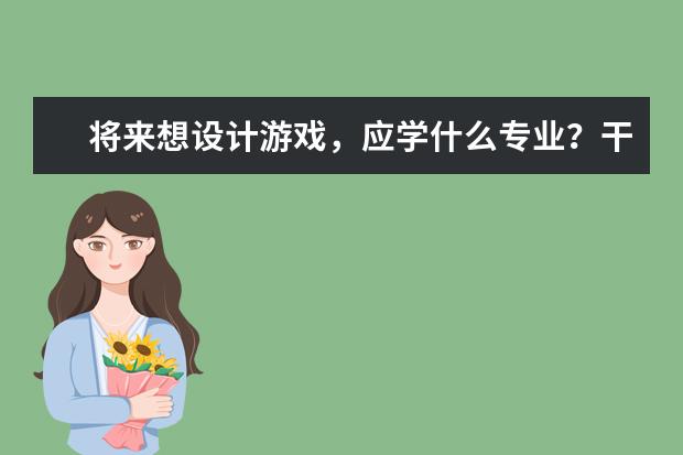 将来想设计游戏,应学什么专业?干什么工作?详细点