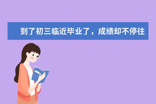 到了初三临近毕业了,成绩却不停往下掉,都掉出可以考上正榜单的名次范围了,怎么办?