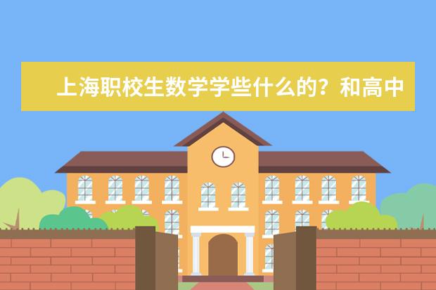 上海职校生数学学些什么的？和高中有区别吗?