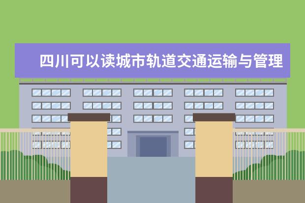 四川可以读城市轨道交通运输与管理专业的职校有哪些