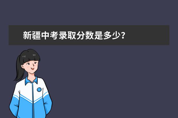 新疆中考录取分数是多少？