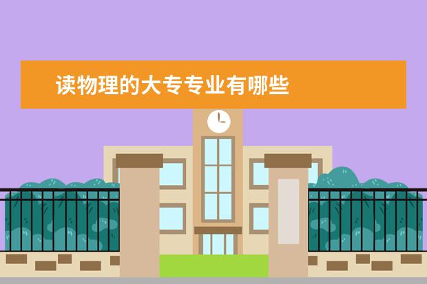 读物理的大专专业有哪些
