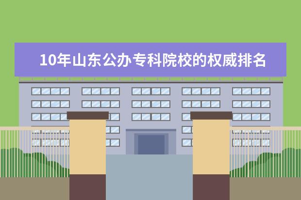 10年山东公办专科院校的权威排名 山东省专科高校排名
