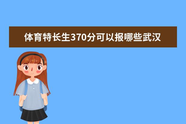 体育特长生370分可以报哪些武汉大学？