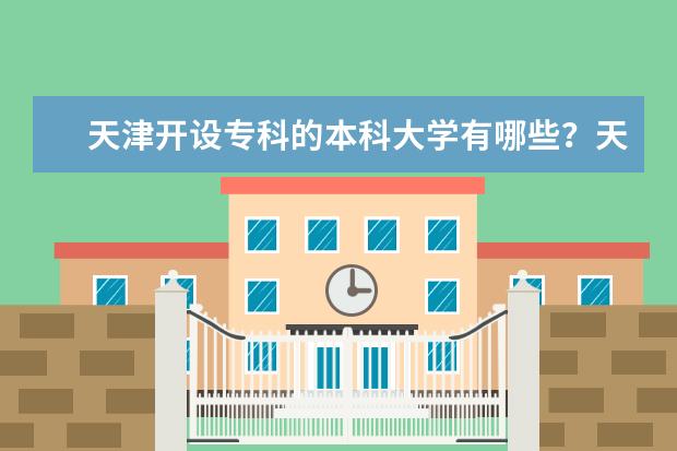 天津开设专科的本科大学有哪些？天津专科大学排名？