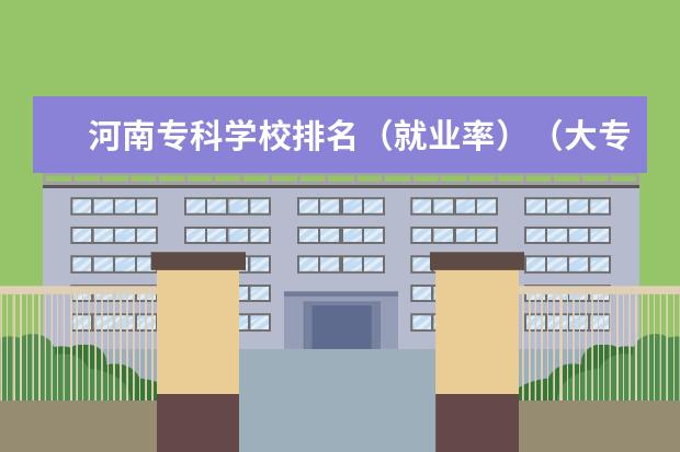 河南专科学校排名（就业率）（大专院校排名）