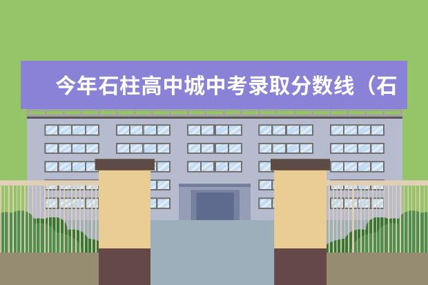 今年石柱高中城中考录取分数线（石柱民族中学高中录取分数线）