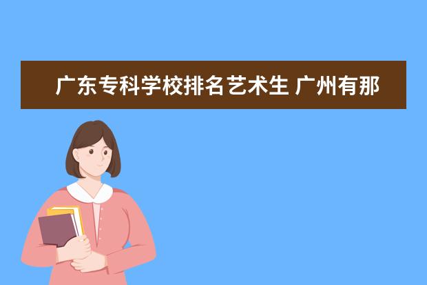 广东专科学校排名艺术生 广州有那些3A的艺术类大学?