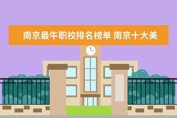 南京最牛职校排名榜单 南京十大美容美发排名:荷玛上榜,第1秦牛正威去过