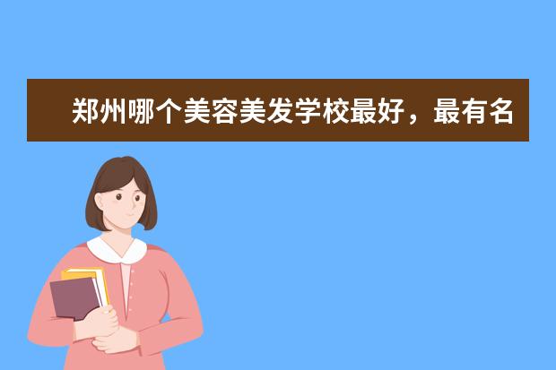 郑州哪个美容美发学校最好，最有名啊！