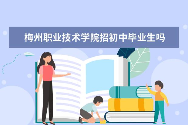 梅州职业技术学院招初中毕业生吗