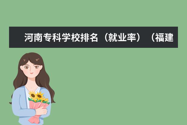 河南专科学校排名(就业率)(福建所有公办大专!要全一些才给分!)