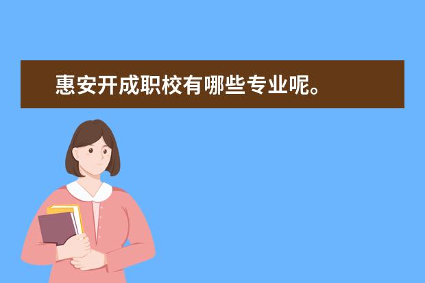 惠安开成职校有哪些专业呢。