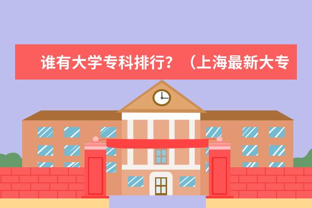 谁有大学专科排行?(上海最新大专院校排名列表)