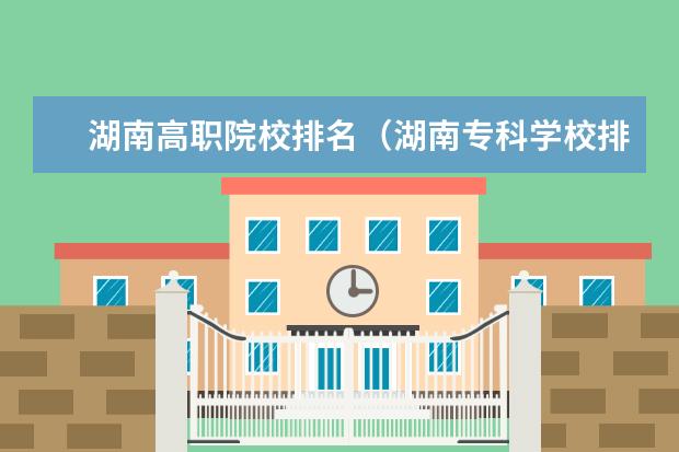 湖南高职院校排名(湖南专科学校排名榜)