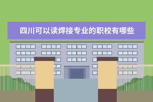 四川可以读焊接专业的职校有哪些