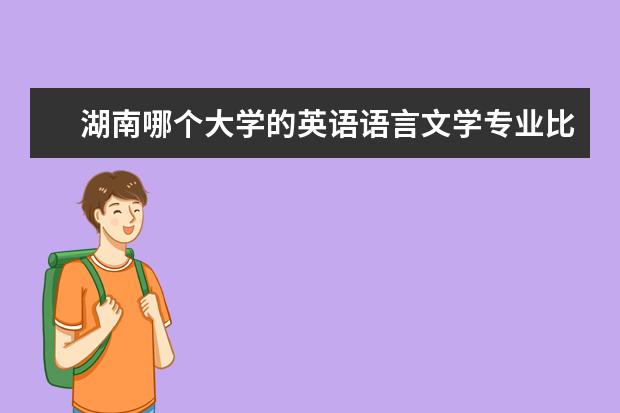 湖南哪个大学的英语语言文学专业比较好？