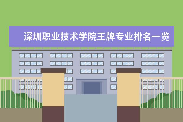 深圳职业技术学院王牌专业排名一览表（深圳职业学校专业排名）