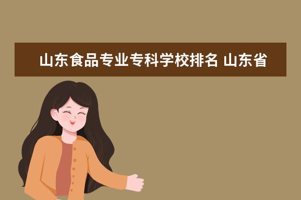 山东食品专业专科学校排名 山东省专科学校的排名