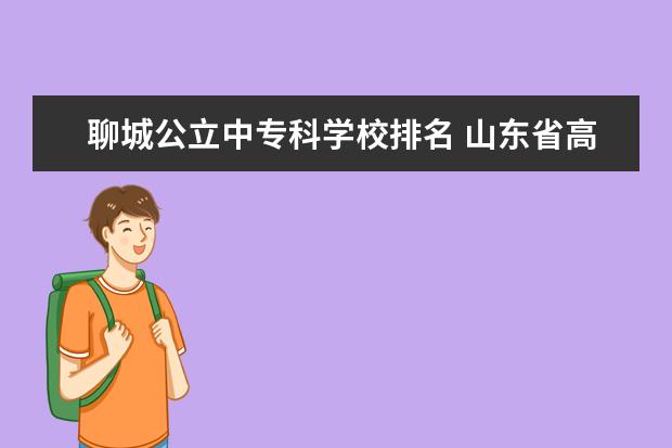 聊城公立中专科学校排名 山东省高职院校排名‘‘~!!谁知道,要有权威的排名!!!