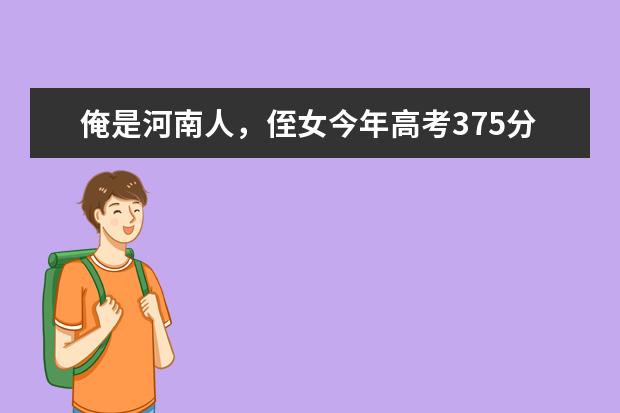 俺是河南人,侄女今年高考375分,只能上专科,请好心人帮找个适合的专业及学校,谢谢 河南省内专科二批院校排名