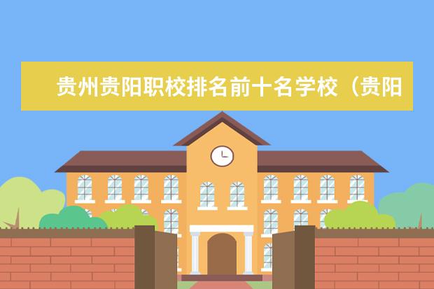 贵州贵阳职校排名前十名学校（贵阳职校 前十名）